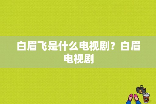 白眉飞是什么电视剧？白眉电视剧-图1