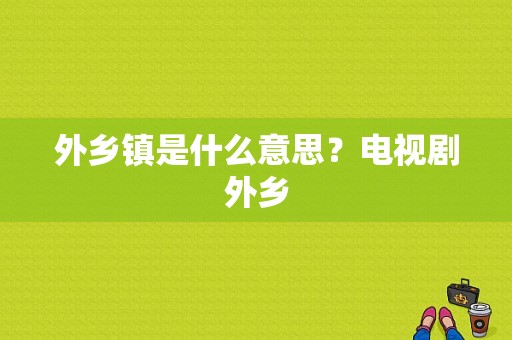 外乡镇是什么意思？电视剧外乡-图1