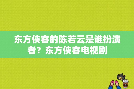 东方侠客的陈若云是谁扮演者？东方侠客电视剧