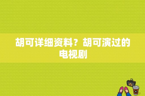 胡可详细资料？胡可演过的电视剧