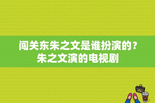 闯关东朱之文是谁扮演的？朱之文演的电视剧-图1