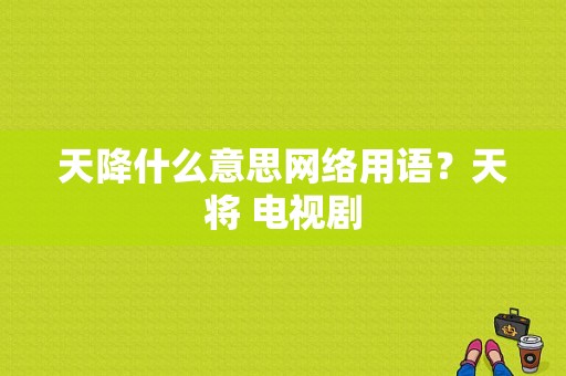 天降什么意思网络用语？天将 电视剧