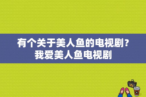 有个关于美人鱼的电视剧？我爱美人鱼电视剧