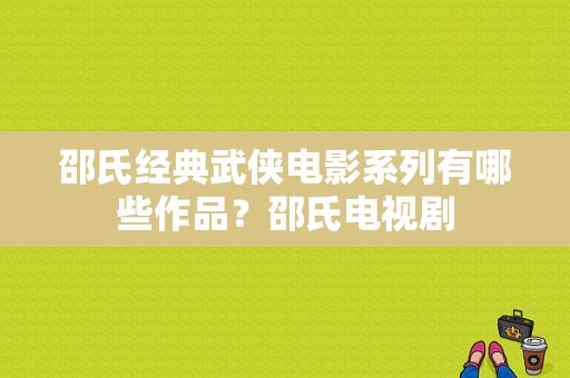 邵氏经典武侠电影系列有哪些作品？邵氏电视剧