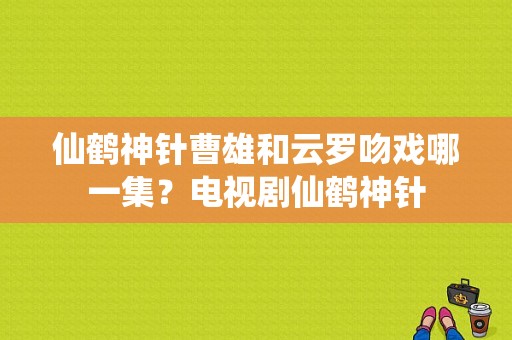 仙鹤神针曹雄和云罗吻戏哪一集？电视剧仙鹤神针