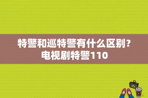 特警和巡特警有什么区别？电视剧特警110-图1