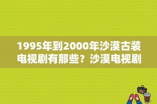 1995年到2000年沙漠古装电视剧有那些？沙漠电视剧大全