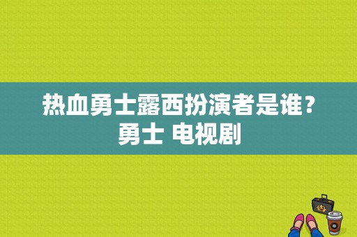 热血勇士露西扮演者是谁？勇士 电视剧