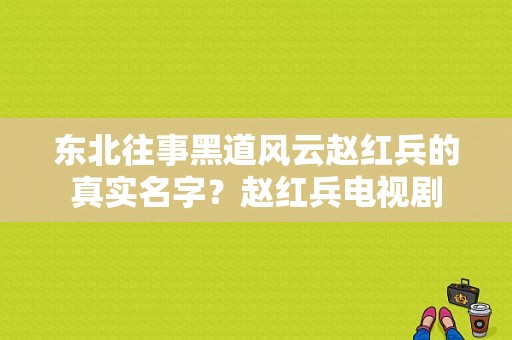 东北往事黑道风云赵红兵的真实名字？赵红兵电视剧