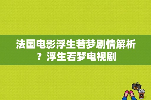 法国电影浮生若梦剧情解析？浮生若梦电视剧