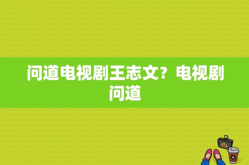 问道电视剧王志文？电视剧问道-图1