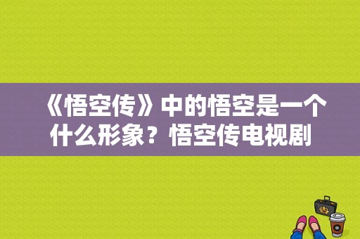 《悟空传》中的悟空是一个什么形象？悟空传电视剧-图1