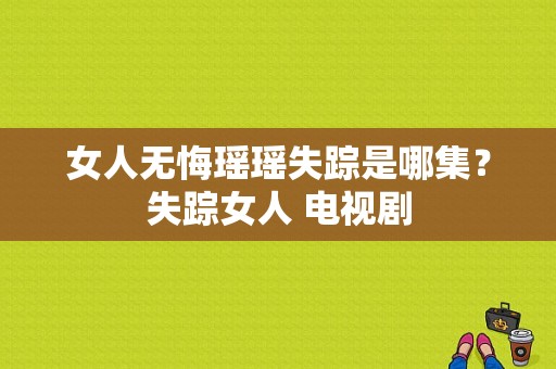 女人无悔瑶瑶失踪是哪集？失踪女人 电视剧