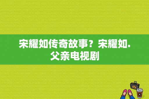 宋耀如传奇故事？宋耀如.父亲电视剧