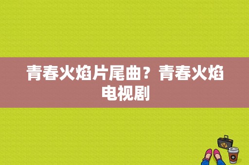 青春火焰片尾曲？青春火焰电视剧