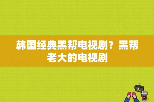 韩国经典黑帮电视剧？黑帮老大的电视剧