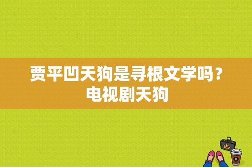 贾平凹天狗是寻根文学吗？电视剧天狗-图1