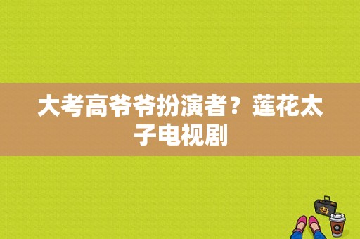 大考高爷爷扮演者？莲花太子电视剧