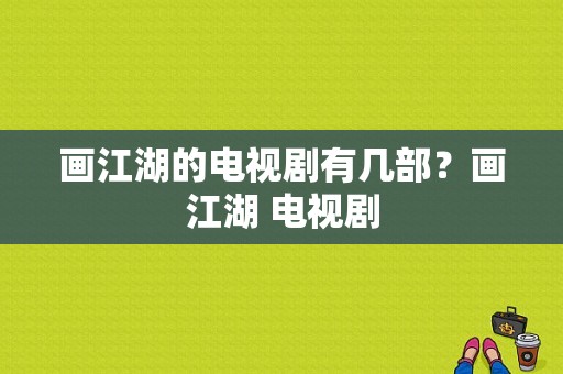 画江湖的电视剧有几部？画江湖 电视剧-图1