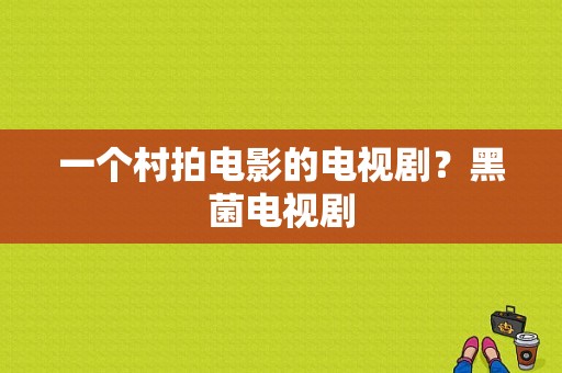 一个村拍电影的电视剧？黑菌电视剧-图1