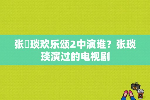 张棪琰欢乐颂2中演谁？张琰琰演过的电视剧