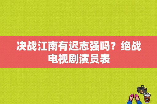 决战江南有迟志强吗？绝战电视剧演员表