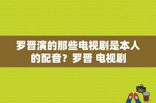 罗晋演的那些电视剧是本人的配音？罗晋 电视剧