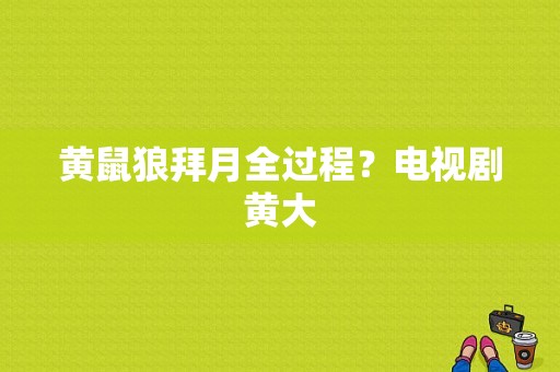 黄鼠狼拜月全过程？电视剧黄大