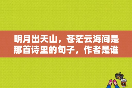 明月出天山，苍茫云海间是那首诗里的句子，作者是谁？电视剧苍茫天山