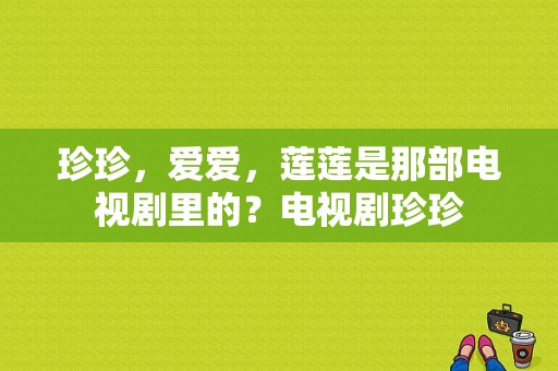 珍珍，爱爱，莲莲是那部电视剧里的？电视剧珍珍-图1