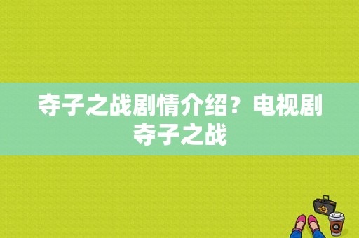 夺子之战剧情介绍？电视剧夺子之战-图1