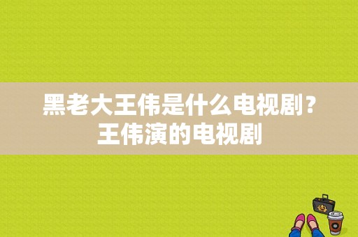 黑老大王伟是什么电视剧？王伟演的电视剧