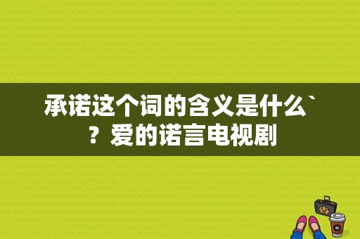 承诺这个词的含义是什么`？爱的诺言电视剧-图1