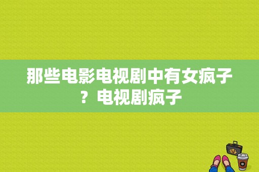 那些电影电视剧中有女疯子？电视剧疯子