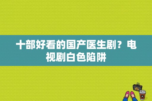 十部好看的国产医生剧？电视剧白色陷阱-图1