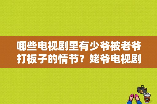 哪些电视剧里有少爷被老爷打板子的情节？姥爷电视剧