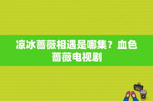 凉冰蔷薇相遇是哪集？血色蔷薇电视剧