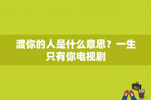 渡你的人是什么意思？一生只有你电视剧-图1