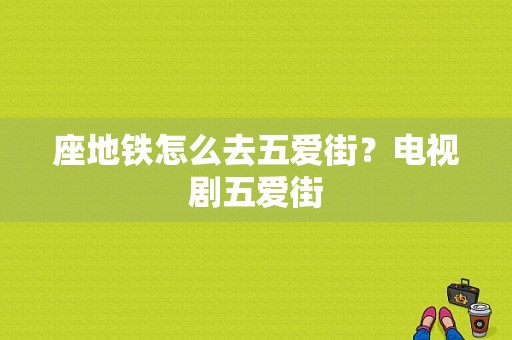 座地铁怎么去五爱街？电视剧五爱街