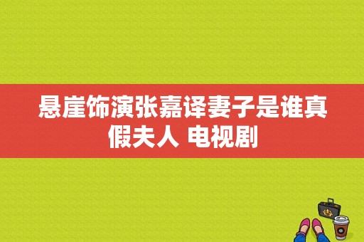 悬崖饰演张嘉译妻子是谁真假夫人 电视剧