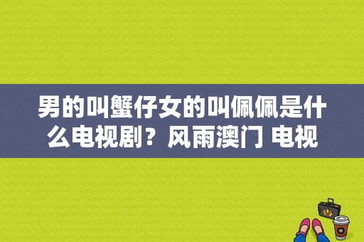 男的叫蟹仔女的叫佩佩是什么电视剧？风雨澳门 电视剧