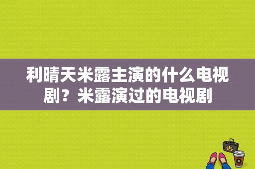 利晴天米露主演的什么电视剧？米露演过的电视剧-图1