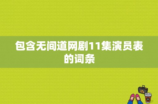 包含无间道网剧11集演员表的词条