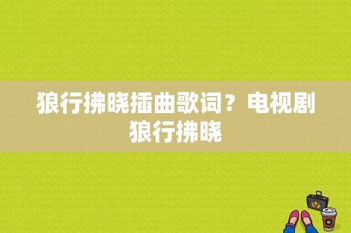 狼行拂晓插曲歌词？电视剧狼行拂晓-图1