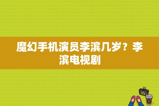 魔幻手机演员李滨几岁？李滨电视剧