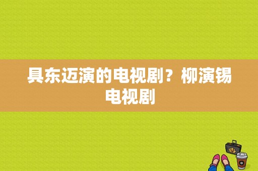 具东迈演的电视剧？柳演锡电视剧