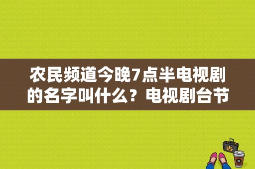 农民频道今晚7点半电视剧的名字叫什么？电视剧台节目表