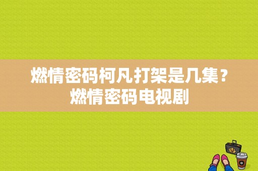 燃情密码柯凡打架是几集？燃情密码电视剧