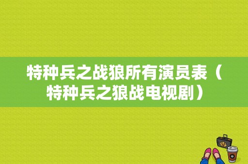 特种兵之战狼所有演员表（特种兵之狼战电视剧）