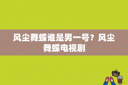 风尘舞蝶谁是男一号？风尘舞蝶电视剧